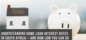 Understanding Home Loan Interest Rates in South Africa – And How Low You Can Go
